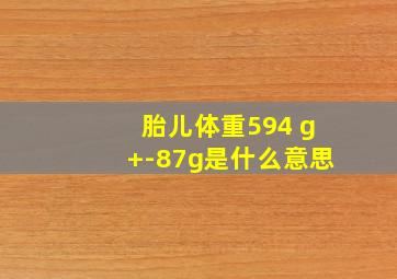 胎儿体重594 g+-87g是什么意思